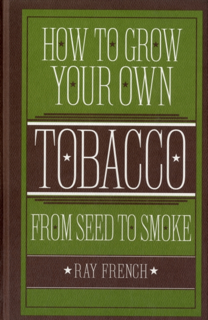 How to Grow Your Own Tobacco : From Seed to Smoke, Hardback Book