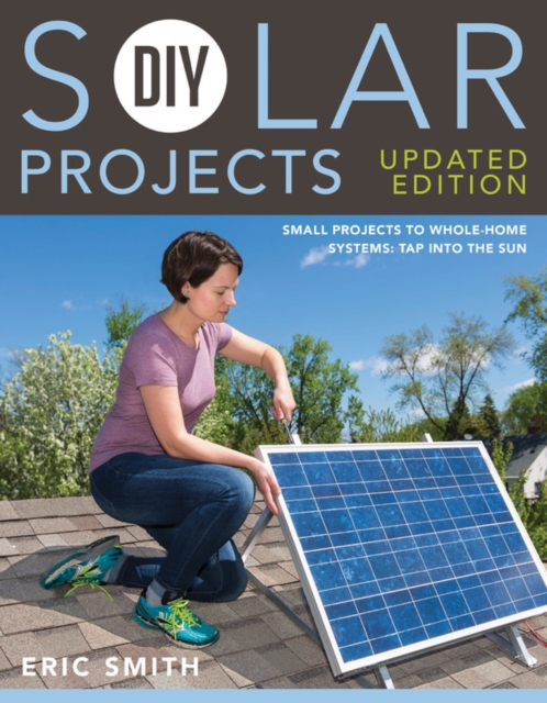 DIY Solar Projects - Updated Edition : Small Projects to Whole-home Systems: Tap Into the Sun, Paperback / softback Book