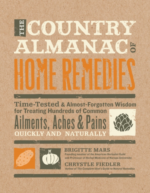 The Country Almanac of Home Remedies : Time-Tested & Almost Forgotten Wisdom for Treating Hundreds of Common Ailments, Aches & Pains Quickly and Naturally, Hardback Book