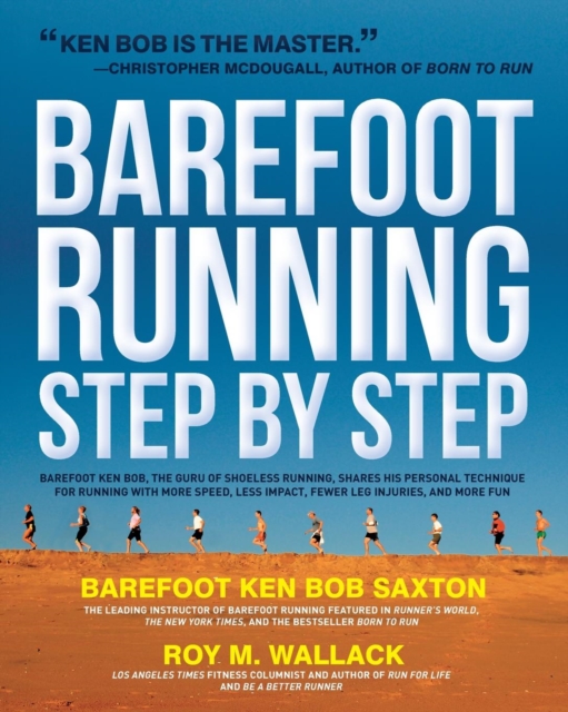 Barefoot Running Step by Step : Barefoot Ken Bob, the Guru of Shoeless Running, Shares His Personal Technique for Running with More Speed, Less Impact, Fewer Leg Inguries, and More Fun, Paperback / softback Book