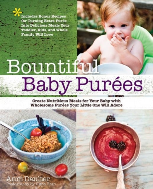 Bountiful Baby Purees : Create Nutritious Meals for Your Baby with Wholesome Purees Your Little One Will Adore-Includes Bonus Recipes for Turning Extra Puree into Delicious Meals Your Toddler, Kids, a, Paperback / softback Book