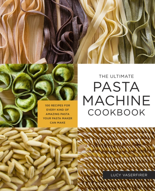 The Ultimate Pasta Machine Cookbook : 100 Recipes for Every Kind of Amazing Pasta Your Pasta Maker Can Make, Paperback / softback Book