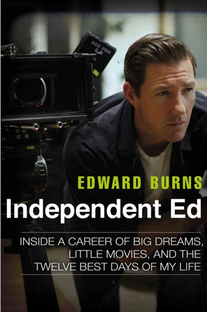 Independent Ed : Inside a Career of Big Dreams, Little Movies and the Twelve Best Days of My Life, Hardback Book