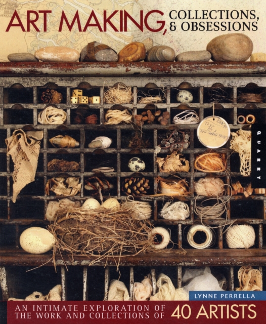 Art Making, Collections, and Obsessions : An Intimate Exploration of the Mixed-Media Work and Collections of 35 Artists, Hardback Book