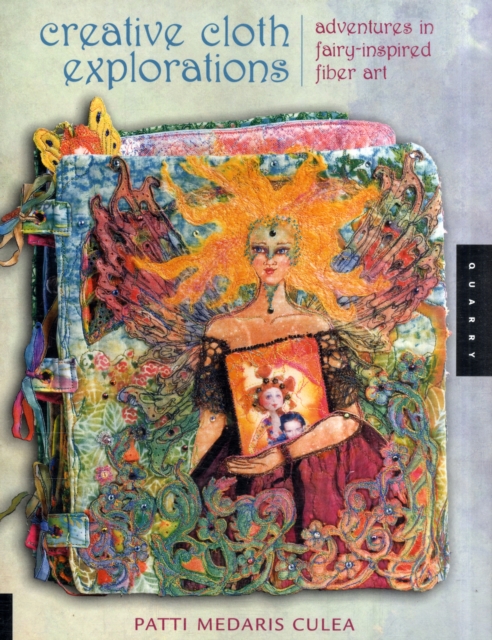 Creative Cloth Explorations : Adventures in Fairy-Inspired Fiber Art, Paperback / softback Book