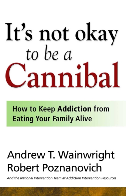 It's Not Okay to Be a Cannibal : How to Keep Addiction from Eating Your Family Alive, EPUB eBook