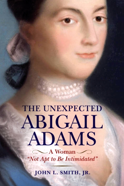 The Unexpected Abigail Adams : A Woman "Not Apt to be Intimidated", EPUB eBook