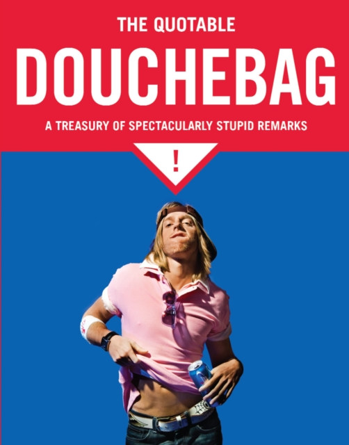 The Quotable Douchebag : A Treasury of Spectacularly Stupid Remarks, Paperback / softback Book