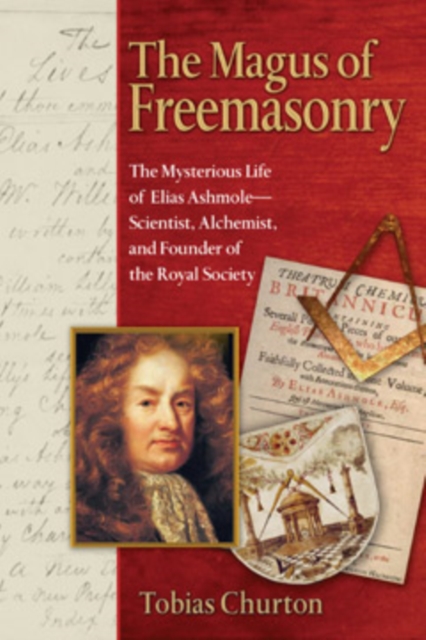 The Magus of Freemasonry : The Mysterious Life of Elias Ashmole--Scientist, Alchemist, and Founder of the Royal Society, Paperback / softback Book