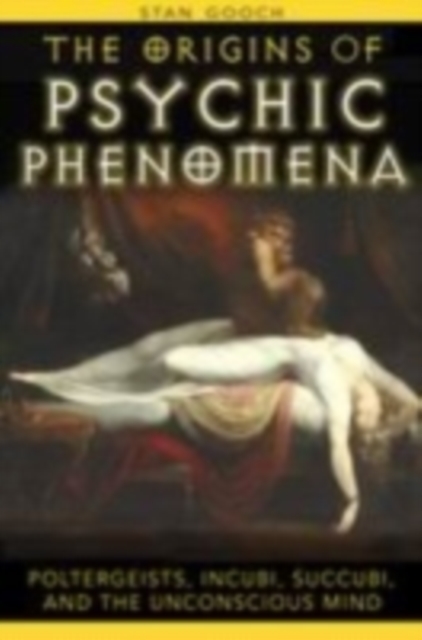 The Origins of Psychic Phenomena : Poltergeists Incubi Succubi and the Unconscious Mind, Paperback / softback Book