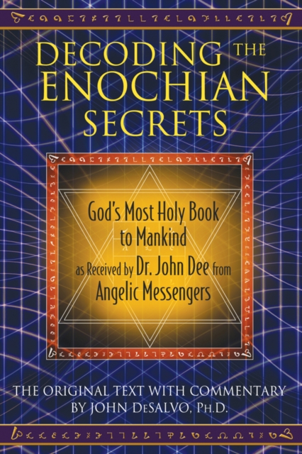 Decoding the Enochian Secrets : God's Most Holy Book to Mankind as Received by Dr. John Dee from Angelic Messengers, Hardback Book