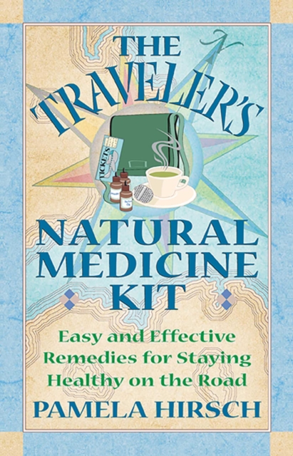 The Traveler's Natural Medicine Kit : Easy and Effective Remedies for Staying Healthy on the Road, EPUB eBook