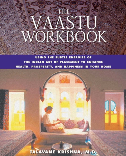 The Vaastu Workbook : Using the Subtle Energies of the Indian Art of Placement to Enhance Health, Prosperity, and Happiness in Your Home, EPUB eBook