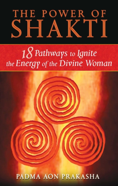 The Power of Shakti : 18 Pathways to Ignite the Energy of the Divine Woman, EPUB eBook