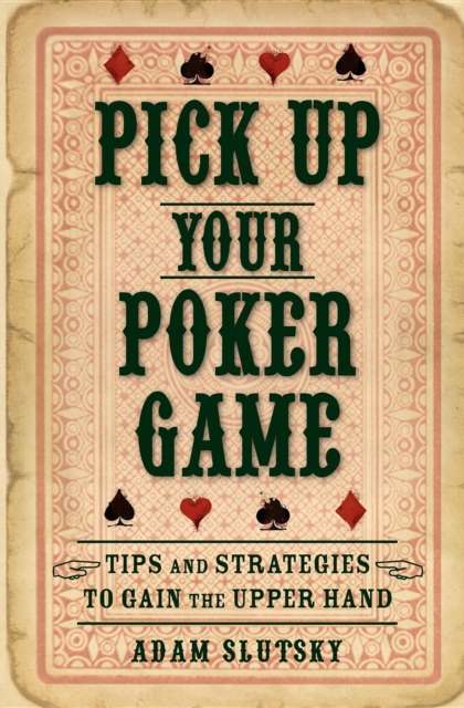 Pick Up Your Poker Game : Tips and Strategies to Gain the Upper Hand, Paperback / softback Book