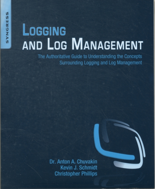 Logging and Log Management : The Authoritative Guide to Understanding the Concepts Surrounding Logging and Log Management, Paperback / softback Book
