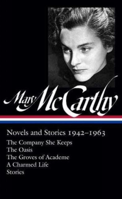 Mary Mccarthy: Novels & Stories 1942-1963 : The Company She Keeps / The Oasis / The Groves of Academe / A Charmed Life, Hardback Book