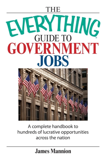 The Everything Guide to Government Jobs : A Complete Handbook to Hundreds of Lucrative Opportunities Across the Nation, Paperback / softback Book