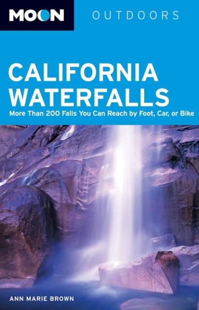 Moon California Waterfalls : More Than 200 Falls You Can Reach by Foot, Car, or Bike, Paperback Book