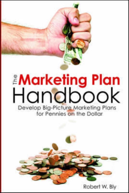 The Marketing Plan Handbook : Develop Big Picture Marketing Plans for Pennies on the Dollar, Paperback Book