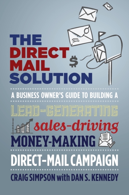 The Direct Mail Solution : A Business Owner's Guide to Building a Lead-Generating, Sales-Driving, Money-Making Direct-Mail Campaign, Paperback / softback Book