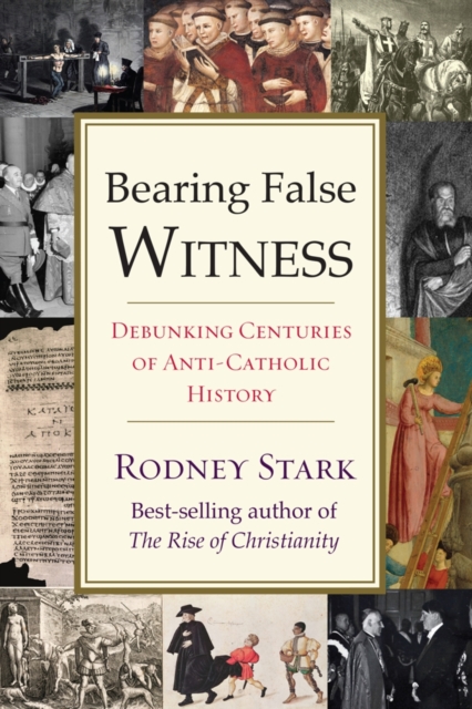 Bearing False Witness : Debunking Centuries of Anti-Catholic History, Paperback Book