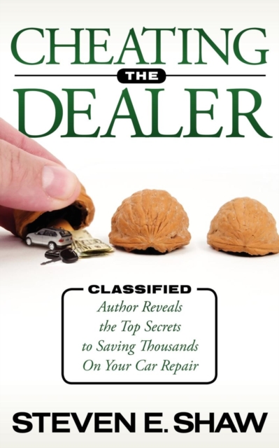 Cheating The Dealer : Classified:  Author Reveals The Top Secrets To Saving Thousands On Your Car Repair, Paperback / softback Book