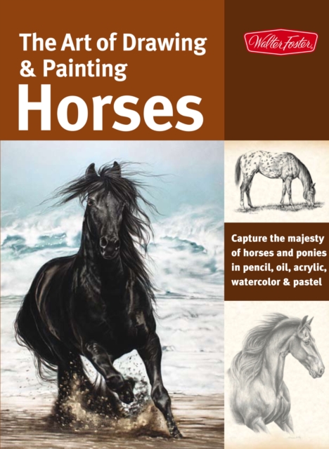 The Art of Drawing & Painting Horses (Collector's Series) : Capture the Majesty of Horses and Ponies in Pencil, Oil, Acrylic, Watercolor & Pastel, Paperback / softback Book