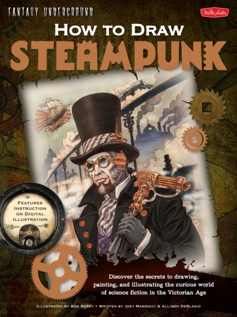 How to Draw Steampunk : Discover the Secrets to Drawing, Painting, and Illustrating the Curious World of Science Fiction in the Victorian Age, Paperback / softback Book