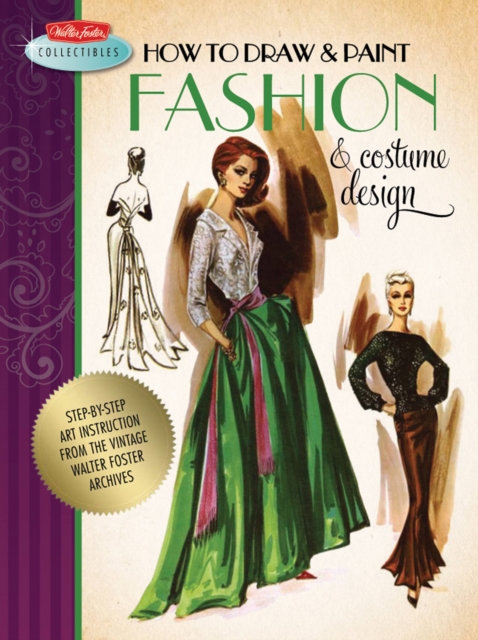 How to Draw & Paint Fashion & Costume Design : Artistic Inspiration and Instruction from the Vintage Walter Foster Archives, Paperback / softback Book