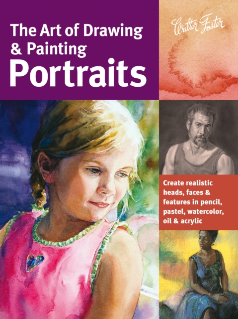 The Art of Drawing & Painting Portraits (Collector's Series) : Create realistic heads, faces & features in pencil, pastel, watercolor, oil & acrylic, Paperback / softback Book