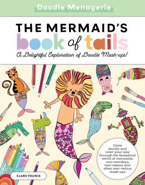 Doodle Menagerie: The Mermaid's Book of Tails : Draw, doodle, and color your way through the fantastical world of mermaids, mer-monkeys, mer-osaurs, and other mer-velous mash-ups, Paperback / softback Book