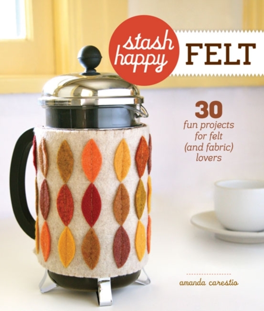 Felt : 30 Fun Projects for Felt (and Fabric) Lovers, Paperback Book
