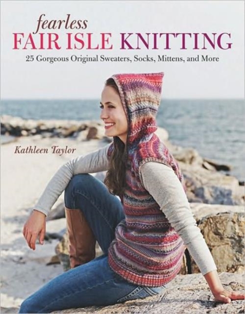 Fearless Fair Isle Knitting: 30 Gorgeous Original Sweaters, Socks, Mittens, and More, Paperback / softback Book