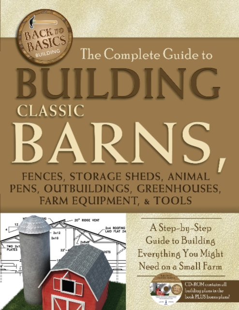 Complete Guide to Building Classic Barns, Fences, Storage Sheds, Animal Pens, Outbuildings, Greenhouses, Farm Equipment & Tools : A Step-by-Step Guide to Building Everything You Might Need on a Small, Mixed media product Book