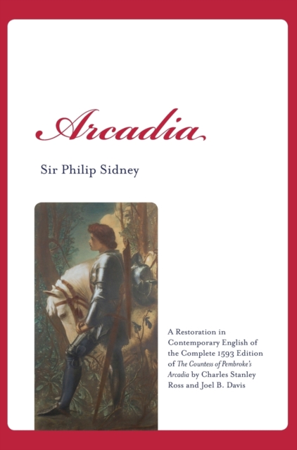 Arcadia : A Restoration in Contemporary English of the Complete 1593 Edition of the Countess of Pembroke's Arcadia by Charles Stanley Ross and Joel B. Davis, Hardback Book