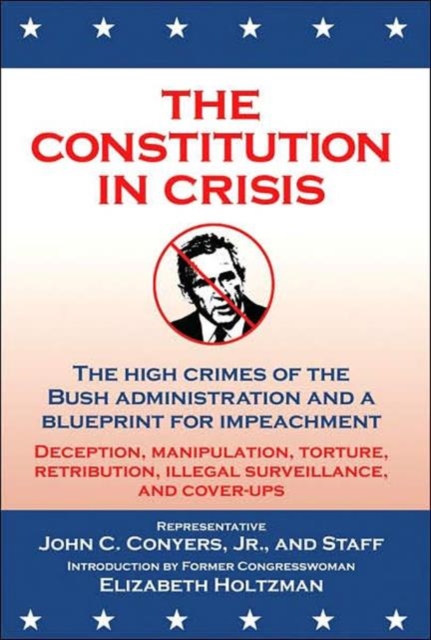 The Constitution in Crisis : The High Crimes of the Bush Administration and a Blueprint for Impeachment, Paperback / softback Book