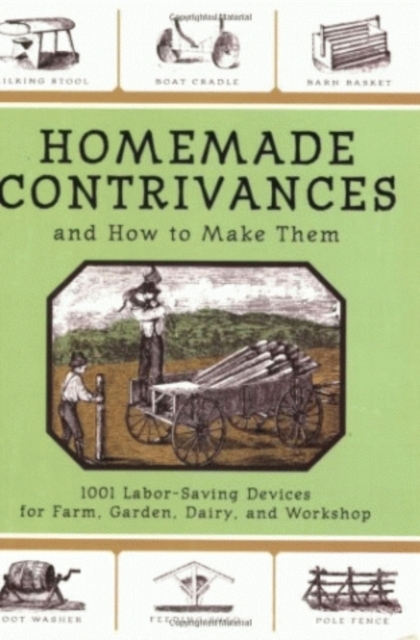 Homemade Contrivances and How to Make Them : 1001 Labor-Saving Devices for Farm, Garden, Dairy, and Workshop, Paperback / softback Book