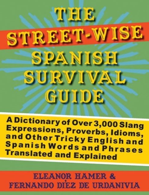 The Street-Wise Spanish Survival Guide : A Dictionary of Over 3,000 Slang Expressions, Proverbs, Idioms, and Other Tricky English and Spanish Words and Phrases Translated and Explained, Paperback / softback Book