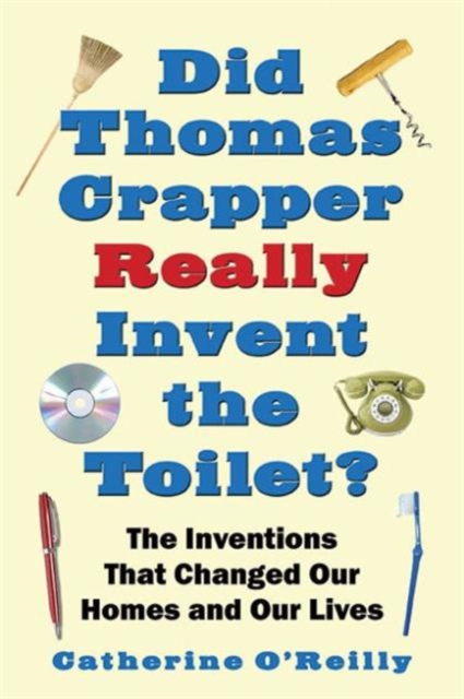 Did Thomas Crapper Really Invent the Toilet? : The Inventions That Changed Our Homes and Our Lives, Paperback / softback Book