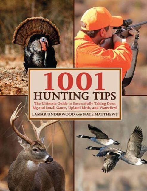 1001 Hunting Tips : The Ultimate Guide to Successfully Taking Deer, Big and Small Game, Upland Birds, and Waterfowl, Paperback / softback Book