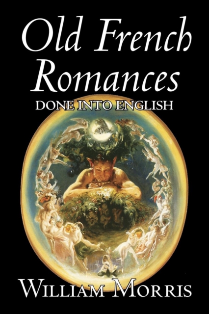 Old French Romances Done into English by Wiliam Morris, Fiction, Fantasy, Short Stories, Fairy Tales, Folk Tales, Legends & Mythology, Paperback / softback Book