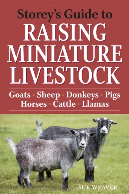 Storey's Guide to Raising Miniature Livestock : Goats, Sheep, Donkeys, Pigs, Horses, Cattle, Llamas, Paperback / softback Book