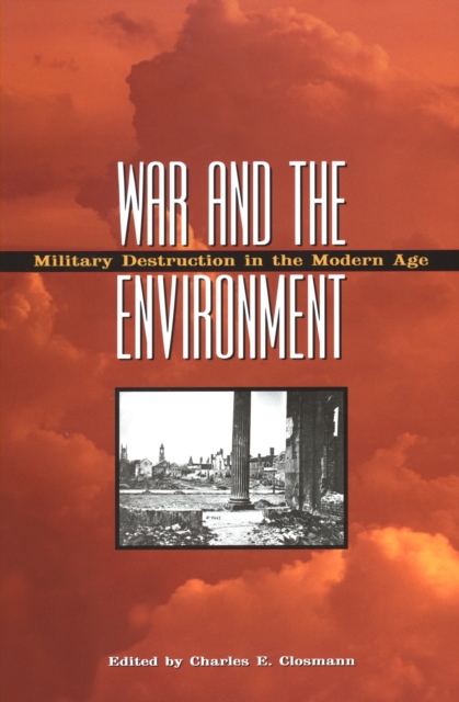 War and the Environment : Military Destruction in the Modern Age, PDF eBook