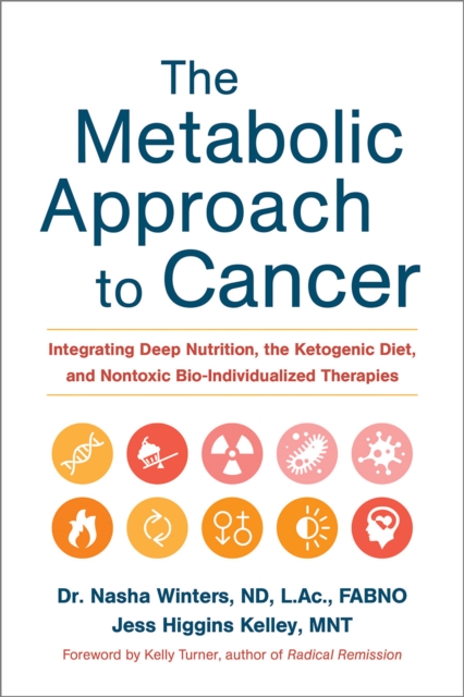 The Metabolic Approach to Cancer : Integrating Deep Nutrition, the Ketogenic Diet, and Nontoxic Bio-Individualized Therapies, EPUB eBook