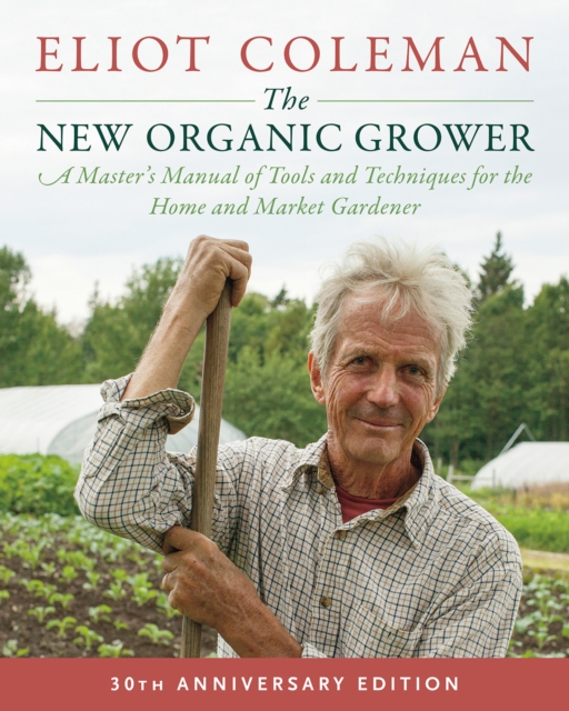 The New Organic Grower, 3rd Edition : A Master's Manual of Tools and Techniques for the Home and Market Gardener, 30th Anniversary Edition, Paperback / softback Book
