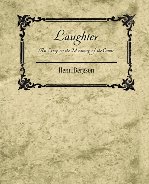 Laughter : An Essay on the Meaning of the Comic - Henri Bergson, Paperback / softback Book