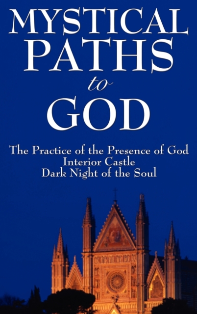 Mystical Paths to God : Three Journeys: The Practice of the Presence of God, Interior Castle, Dark Night of the Soul, Hardback Book
