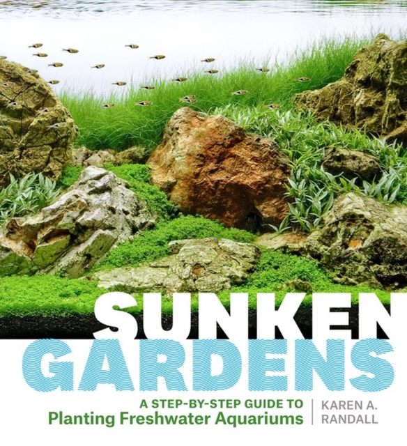 Sunken Gardens : A Step-by-Step Guide to Planting Freshwater Aquariums, Paperback / softback Book