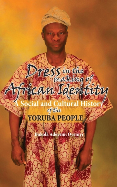 Dress in the Making of African Identity : A Social and Cultural History of the Yoruba People, Hardback Book